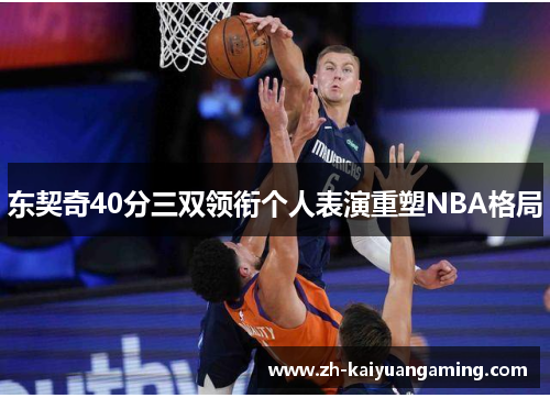 东契奇40分三双领衔个人表演重塑NBA格局